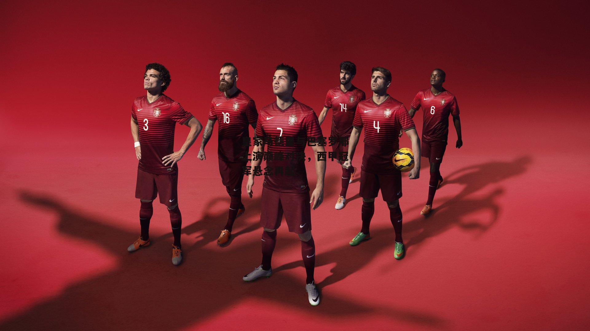 皇家马德里与巴塞罗那上演巅峰对决，西甲冠军悬念再起