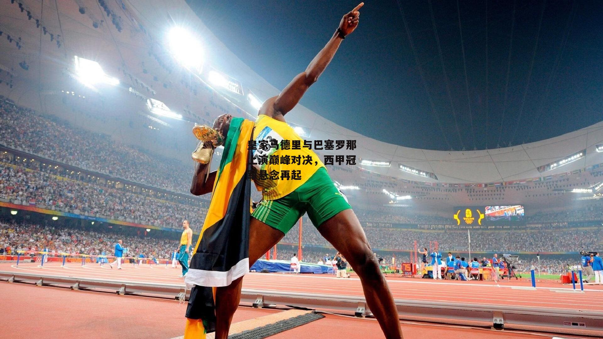 皇家马德里与巴塞罗那上演巅峰对决，西甲冠军悬念再起