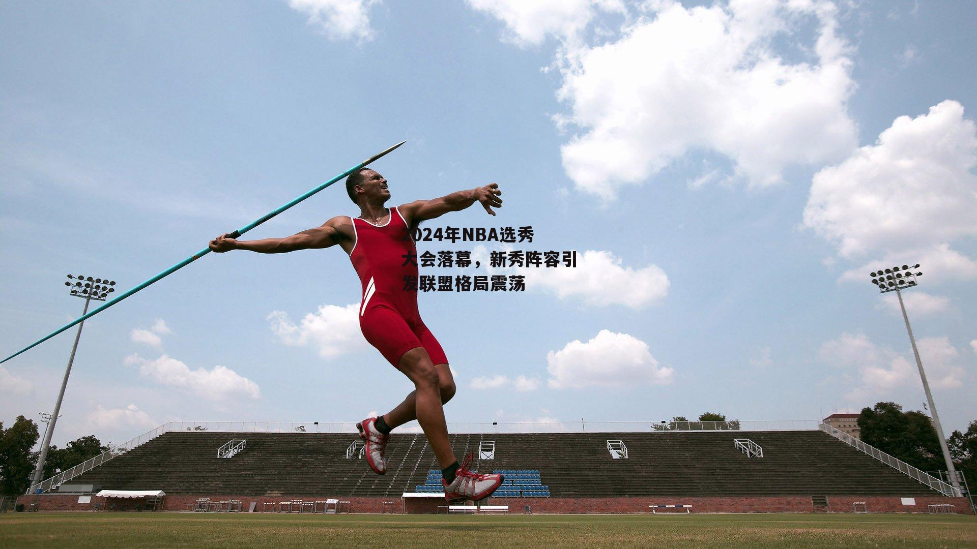 2024年NBA选秀大会落幕，新秀阵容引发联盟格局震荡