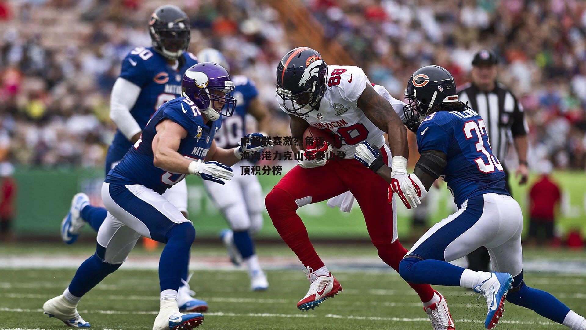 中超联赛激烈角逐，上海海港力克山东泰山登顶积分榜