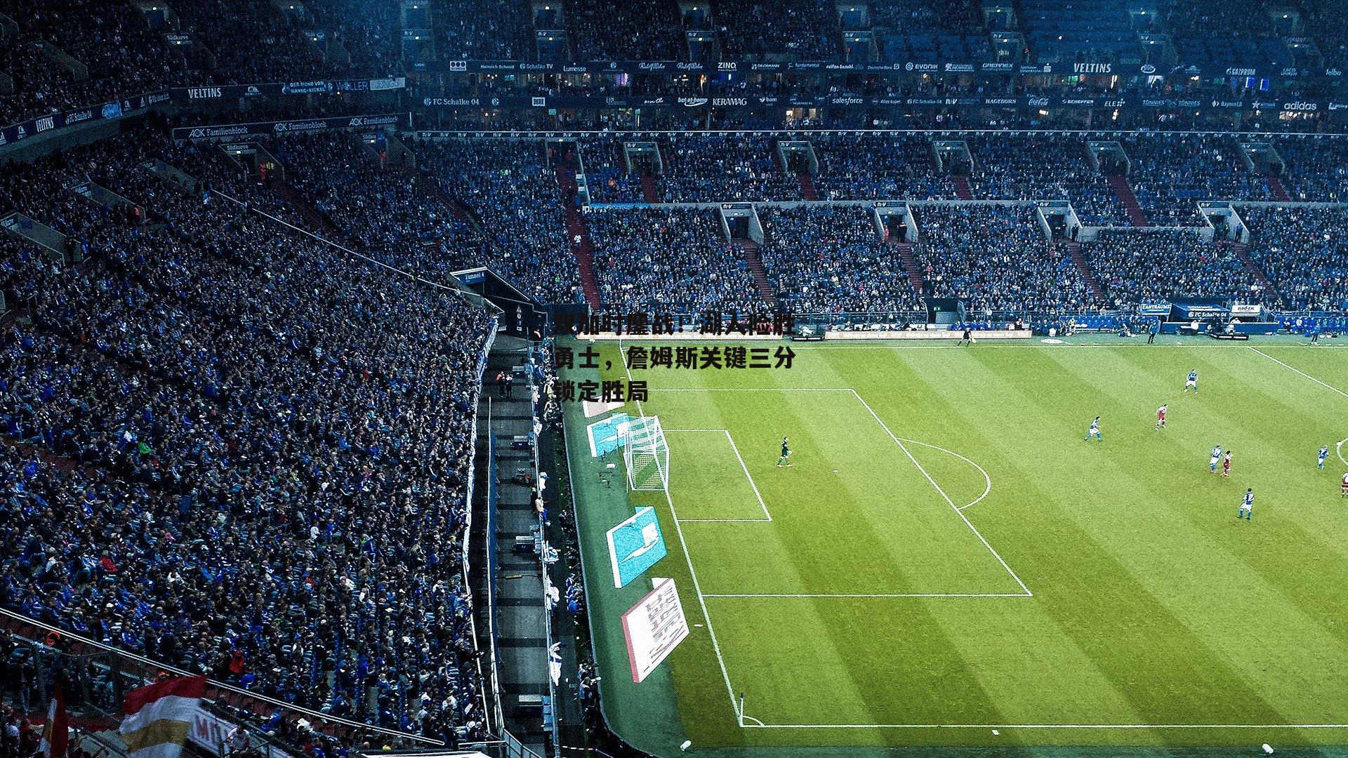 双加时鏖战！湖人险胜勇士，詹姆斯关键三分锁定胜局