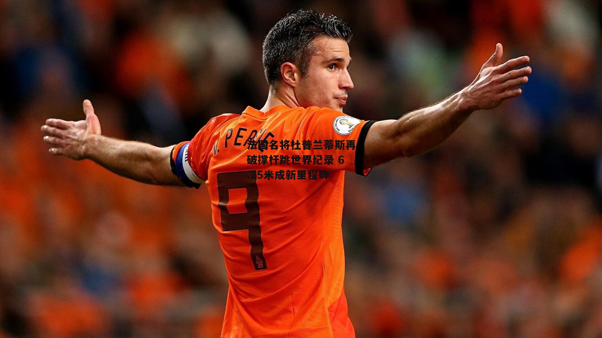 法国名将杜普兰蒂斯再破撑杆跳世界纪录 6.25米成新里程碑