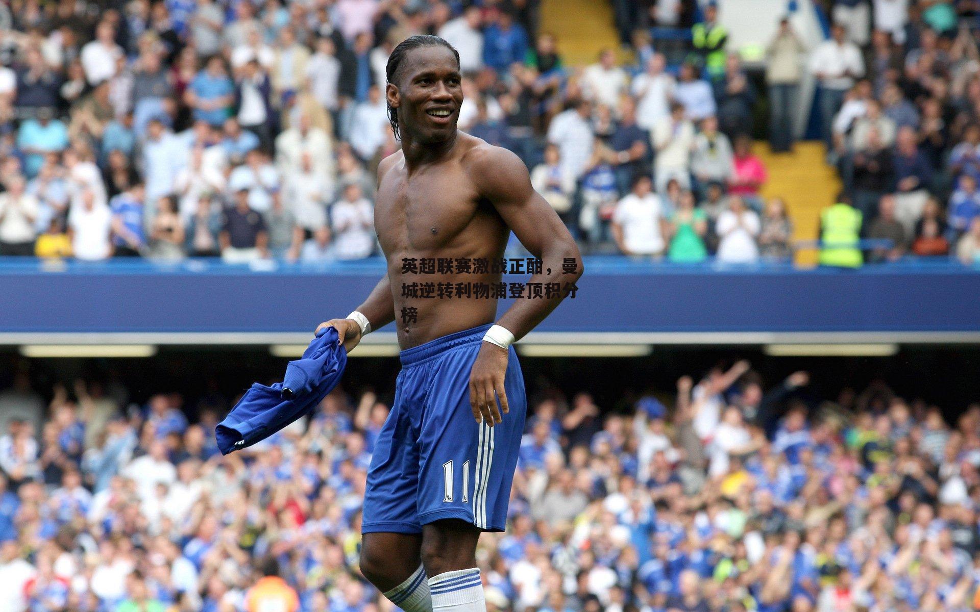 英超联赛激战正酣，曼城逆转利物浦登顶积分榜