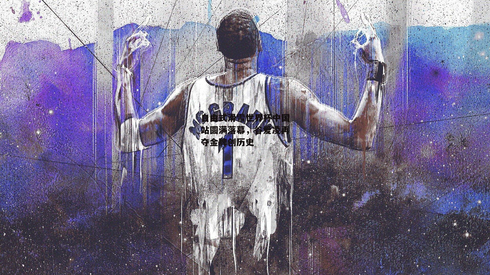 自由式滑雪世界杯中国站圆满落幕，谷爱凌再夺金牌创历史